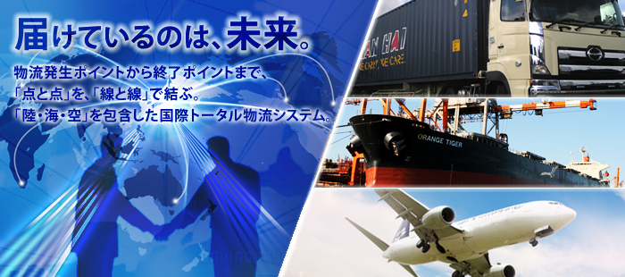 届けているのは、未来。:物流発生ポイントから終了ポイントまで、「点と点」を、「線と線」で結ぶ。「陸・海・陸」を包含した国際トータル物流システム。