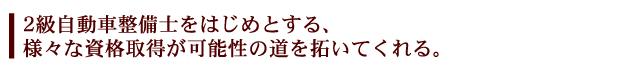 2級自動車整備士をはじめとする、様々な資格取得が可能性の道を拓いてくれる。