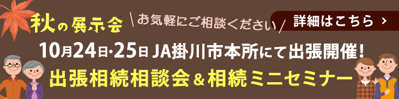 10月24日・25日 JA掛川市本所にて秋の展示会「出張相続相談会＆相続ミニセミナー」開催！お気軽にご相談ください 詳細はこちら