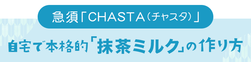 急須CHASTA（チャスタ） 自宅で本格的「抹茶ミルク」の作り方