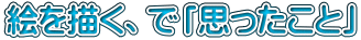 絵を描く、で「思ったこと」