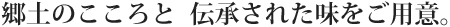 郷土のこころと伝承された味をご用意。