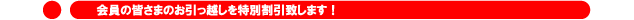 会員の皆さまのお引っ越しを特別割引致します!